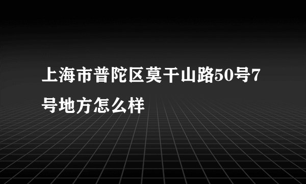 上海市普陀区莫干山路50号7号地方怎么样