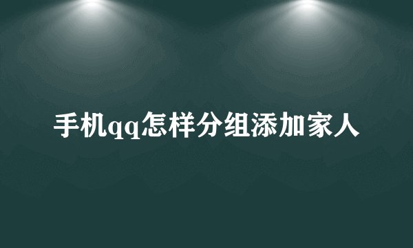 手机qq怎样分组添加家人