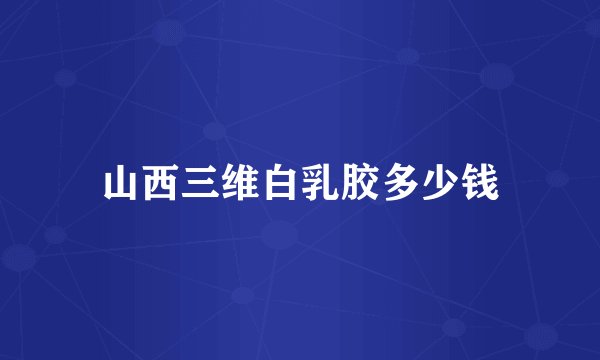 山西三维白乳胶多少钱