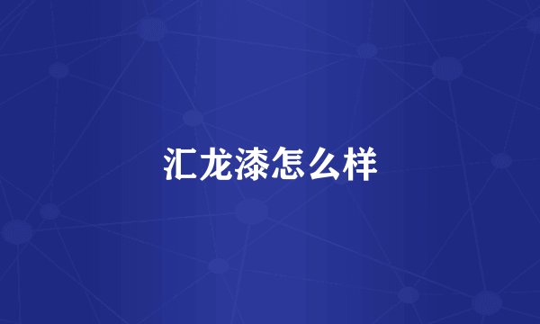 汇龙漆怎么样