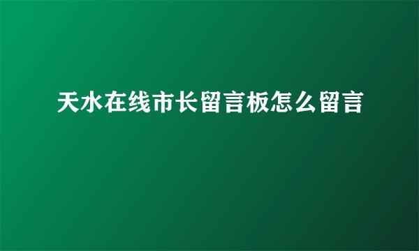 天水在线市长留言板怎么留言
