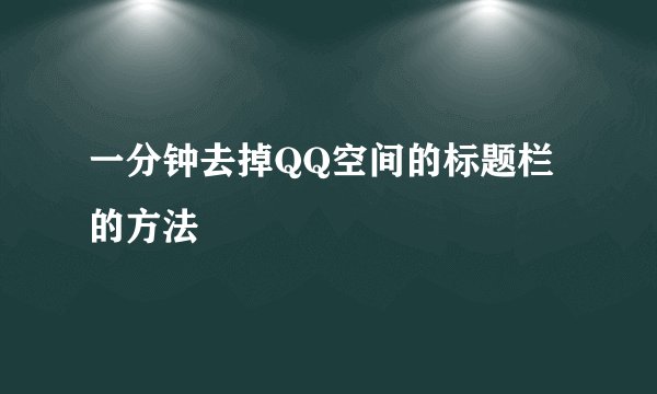 一分钟去掉QQ空间的标题栏的方法