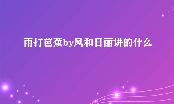 雨打芭蕉by风和日丽讲的什么
