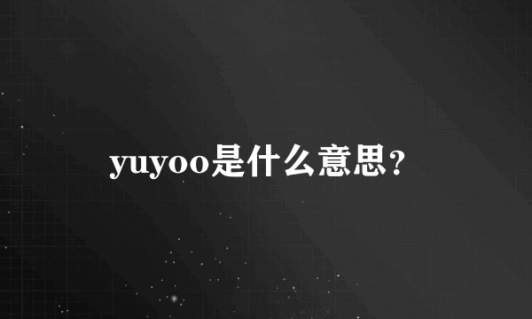 yuyoo是什么意思？