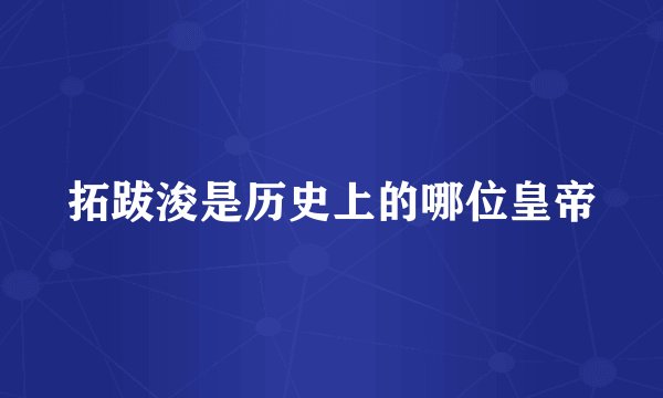拓跋浚是历史上的哪位皇帝