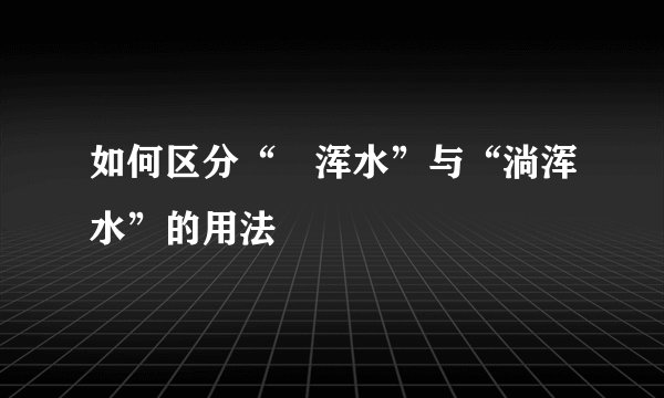 如何区分“蹚浑水”与“淌浑水”的用法