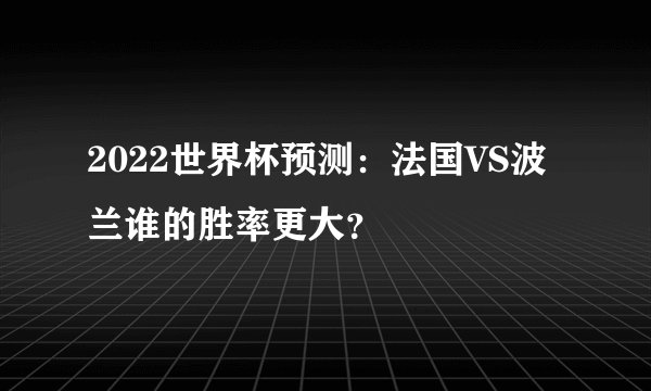 2022世界杯预测：法国VS波兰谁的胜率更大？