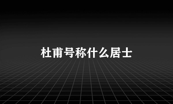 杜甫号称什么居士