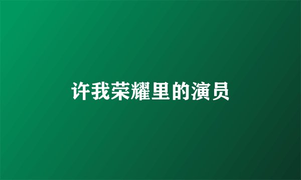 许我荣耀里的演员