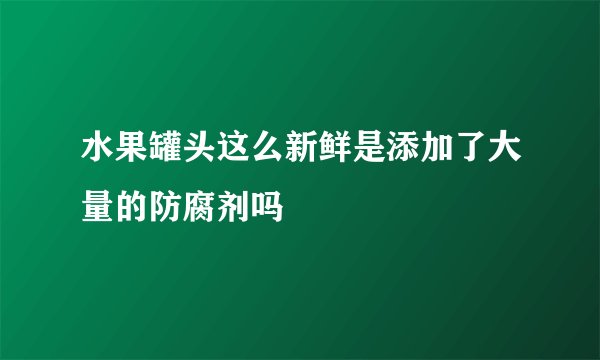 水果罐头这么新鲜是添加了大量的防腐剂吗