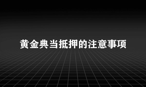 黄金典当抵押的注意事项