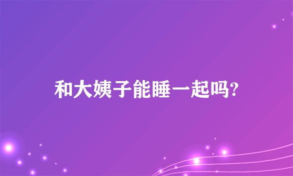 和大姨子能睡一起吗?