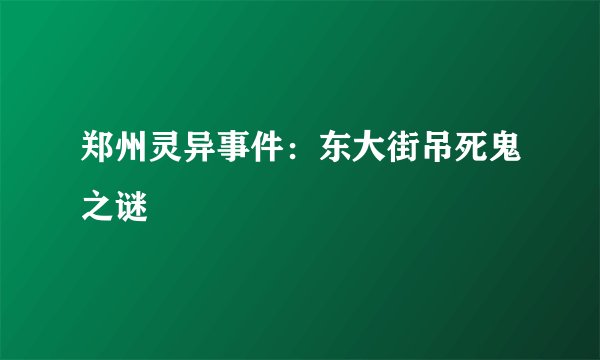 郑州灵异事件：东大街吊死鬼之谜