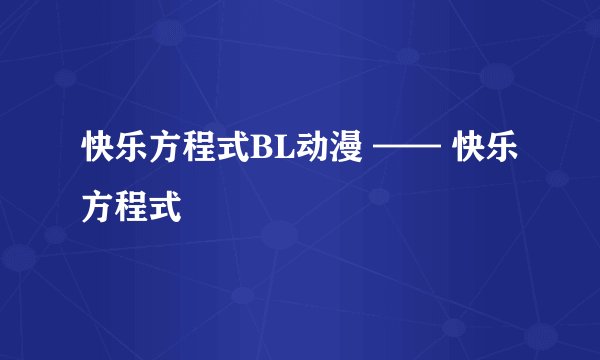 快乐方程式BL动漫 —— 快乐方程式