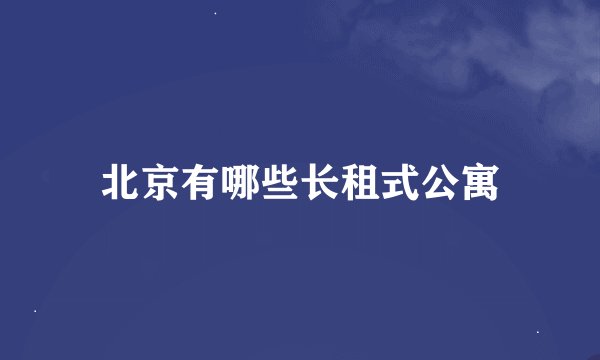 北京有哪些长租式公寓