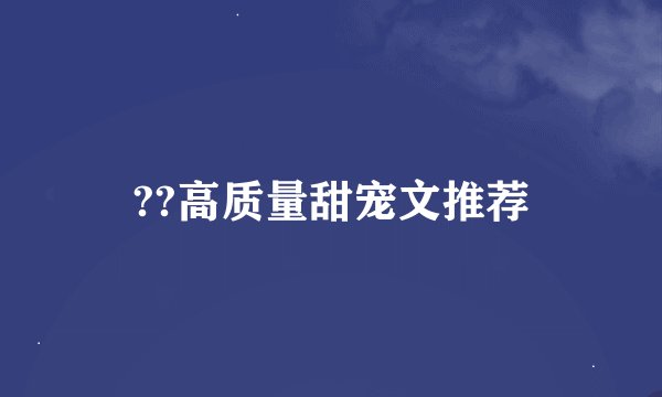 ??高质量甜宠文推荐