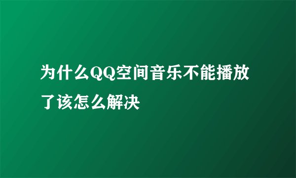 为什么QQ空间音乐不能播放了该怎么解决