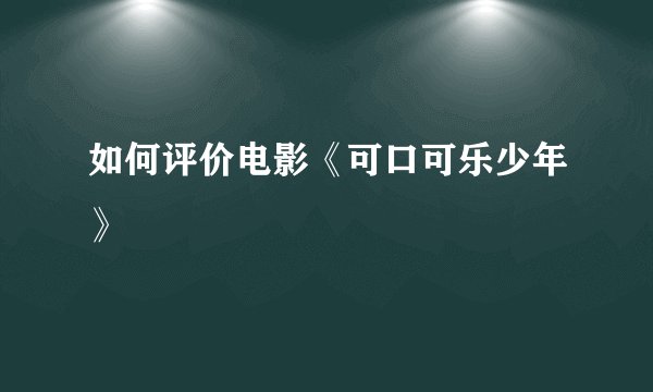 如何评价电影《可口可乐少年》