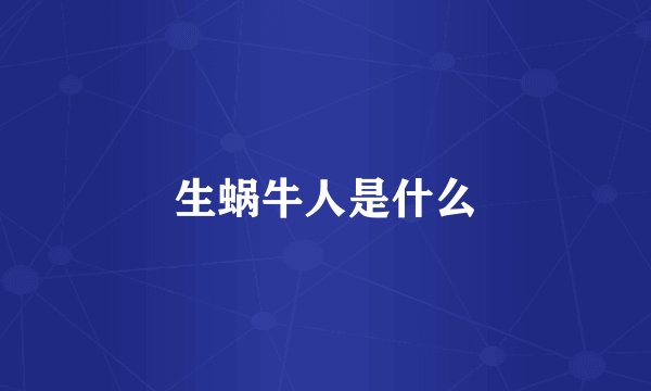 生蜗牛人是什么