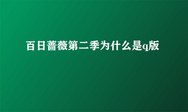 百日蔷薇第二季为什么是q版