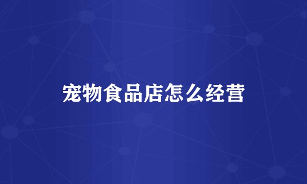 宠物食品店怎么经营