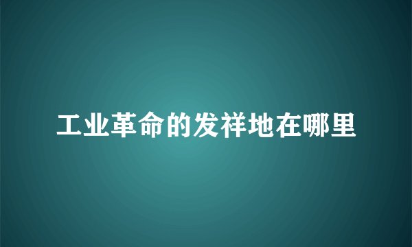 工业革命的发祥地在哪里