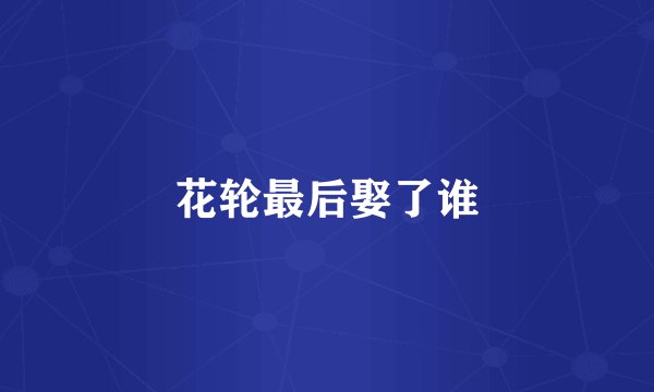 花轮最后娶了谁