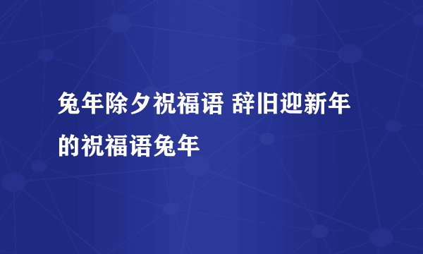 兔年除夕祝福语 辞旧迎新年的祝福语兔年