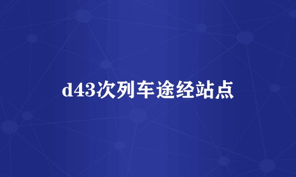 d43次列车途经站点