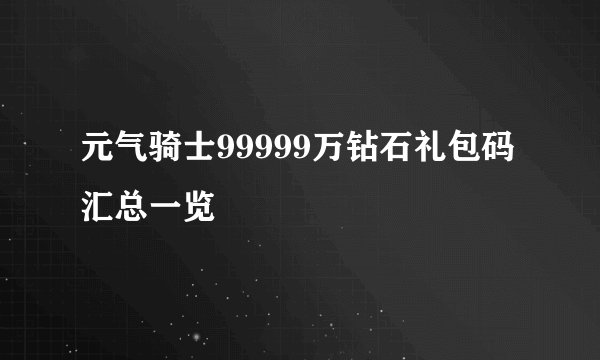 元气骑士99999万钻石礼包码汇总一览