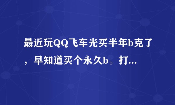 最近玩QQ飞车光买半年b克了，早知道买个永久b。打算买天使之翼和贝克，求高手说说这两个哪个好？就这