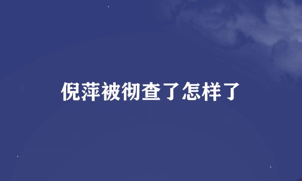 倪萍被彻查了怎样了