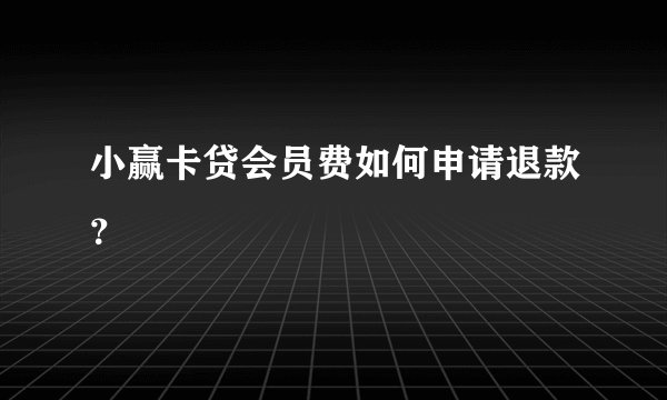 小赢卡贷会员费如何申请退款？