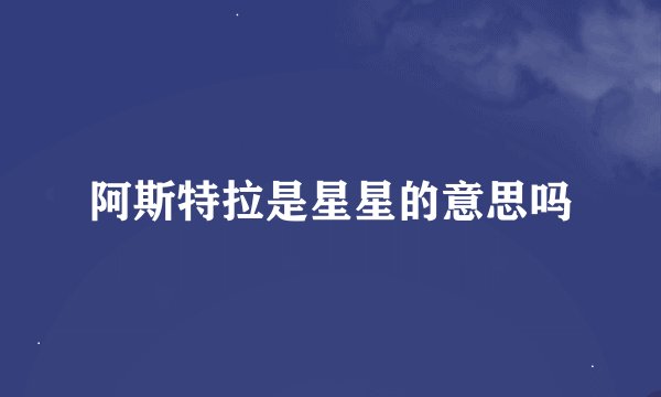 阿斯特拉是星星的意思吗