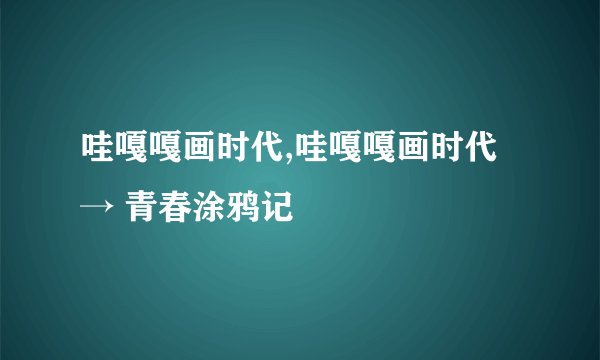 哇嘎嘎画时代,哇嘎嘎画时代 → 青春涂鸦记