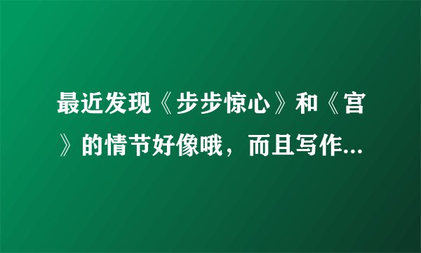 最近发现《步步惊心》和《宫》的情节好像哦，而且写作背景也一样。不知道是怎么一回事诶。