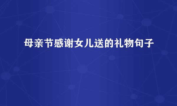 母亲节感谢女儿送的礼物句子