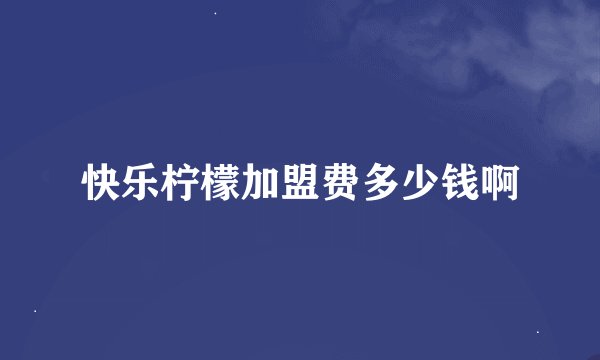 快乐柠檬加盟费多少钱啊