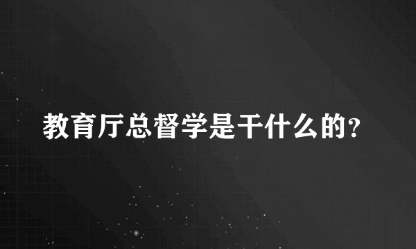 教育厅总督学是干什么的？