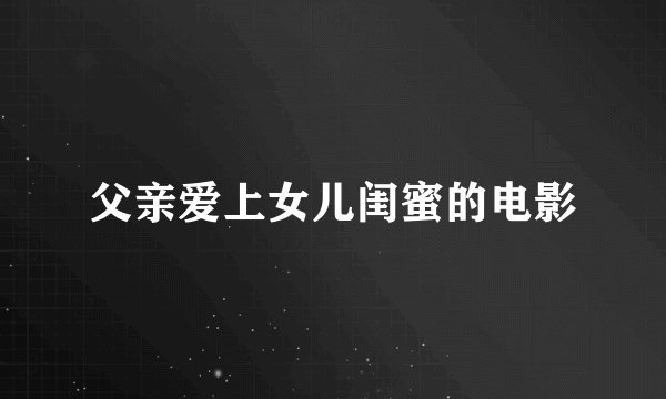 父亲爱上女儿闺蜜的电影