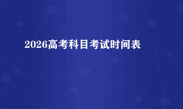 2026高考科目考试时间表