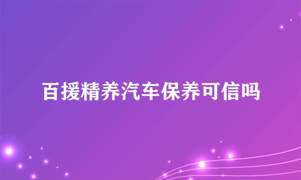 百援精养汽车保养可信吗