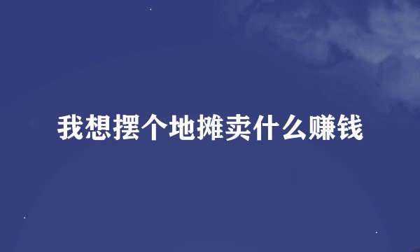 我想摆个地摊卖什么赚钱