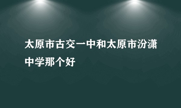 太原市古交一中和太原市汾潇中学那个好
