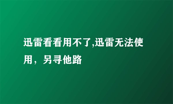 迅雷看看用不了,迅雷无法使用，另寻他路