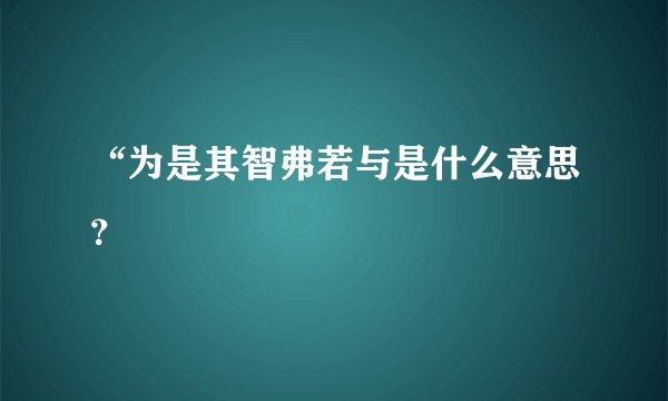 “为是其智弗若与是什么意思？