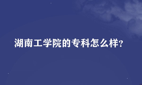 湖南工学院的专科怎么样？