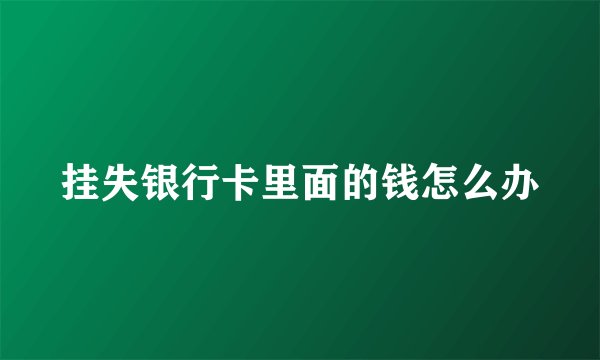 挂失银行卡里面的钱怎么办