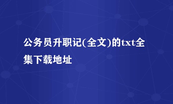 公务员升职记(全文)的txt全集下载地址