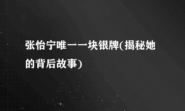 张怡宁唯一一块银牌(揭秘她的背后故事)